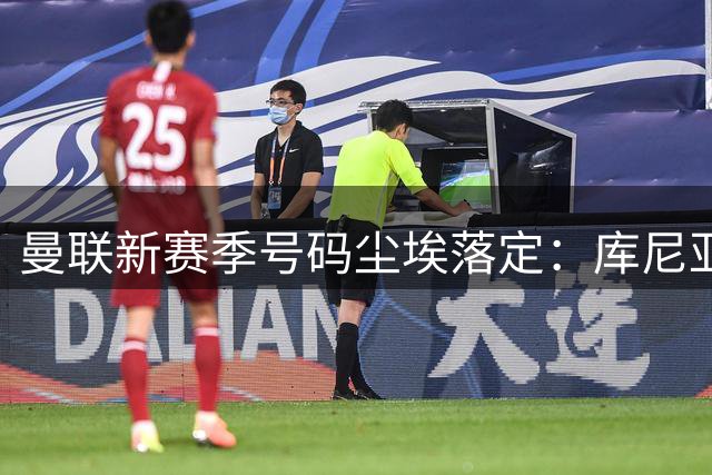 曼联新赛季号码尘埃落定：库尼亚锁定10号 拉什福德改披11号战袍