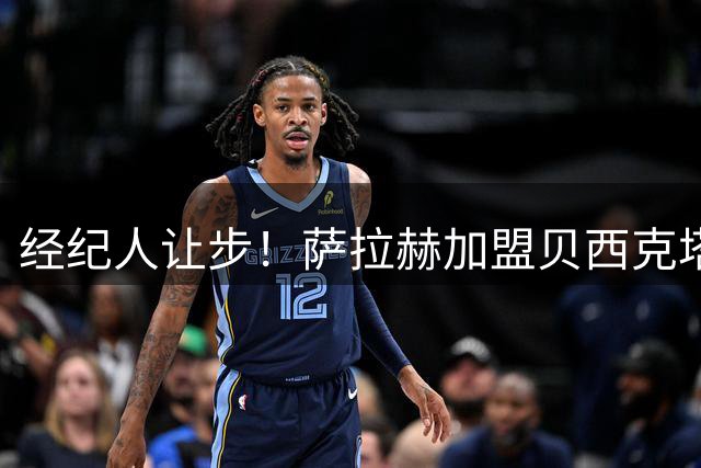 经纪人让步！萨拉赫加盟贝西克塔斯现重大转机